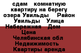 сдам 2-комнатную квартиру на берегу озера Увильды  › Район ­ Увильды › Улица ­ Набережная › Дом ­ 3 › Цена ­ 2 000 - Челябинская обл. Недвижимость » Квартиры аренда посуточно   